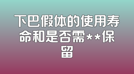 下巴假体的使用寿命和是否需**保留