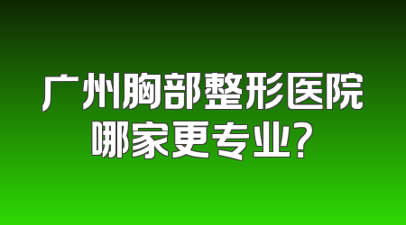 广州胸部整形医院哪家更专业？