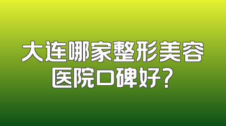 大连哪家整形美容医院口碑好？