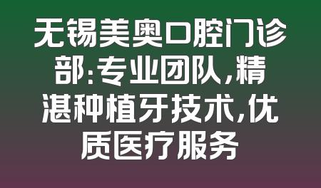 无锡美奥口腔门诊部：专业团队，精湛种植牙技术，优质医疗服务