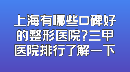 上海有哪些口碑好的整形医院？三甲医院排行了解一下