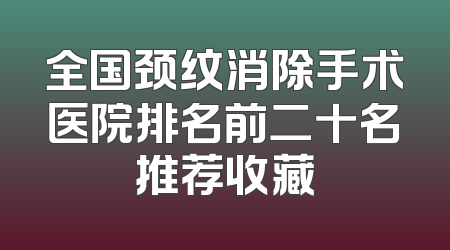 全国颈纹消除手术医院排名前二十名推荐收藏