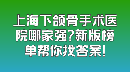 上海下颌骨手术医院哪家强？新版榜单帮你找答案！