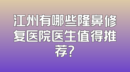 江州有哪些隆鼻修复医院医生值得推荐？