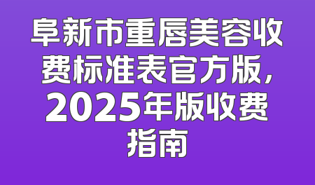 阜新市重唇美容收费标准表官方版，2025年版收费指南