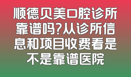 顺德贝美口腔诊所靠谱吗？从诊所信息和项目收费看是不是靠谱医院