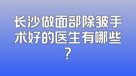 长沙做面部除皱手术好的医生有哪些？