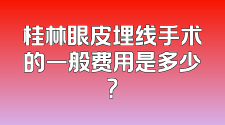 桂林眼皮埋线手术的一般费用是多少？