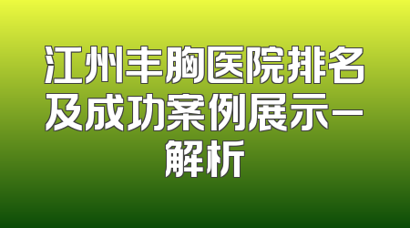 江州丰胸医院排名及成功案例展示_解析