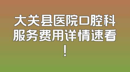 大关县医院口腔科服务费用详情速看！