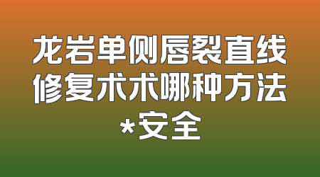 龙岩单侧唇裂直线修复术术哪种方法*安全