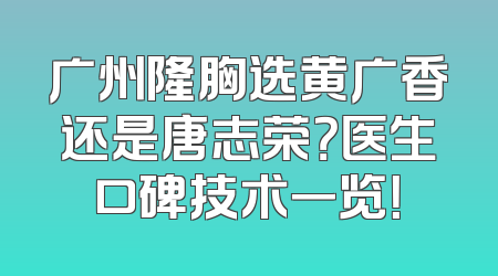 广州隆胸选黄广香还是唐志荣？医生口碑技术一览！