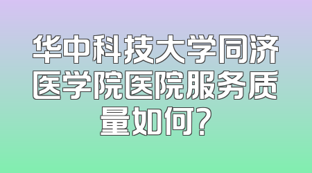 华中科技大学同济医学院医院服务质量如何？