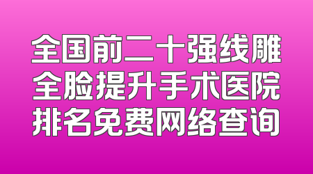 全国前二十强线雕全脸提升手术医院排名免费网络查询