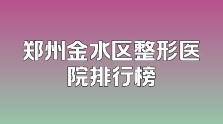 郑州金水区整形医院排行榜