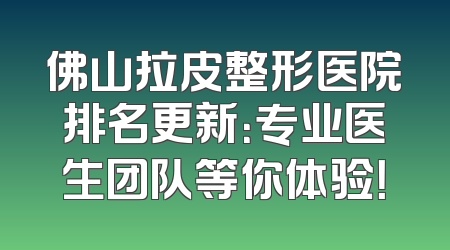 佛山拉皮整形医院排名更新：专业医生团队等你体验！