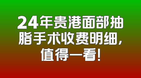 24年贵港面部抽脂手术收费明细，值得一看！