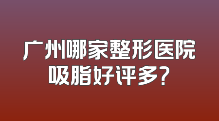 广州哪家整形医院吸脂好评多？