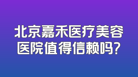 北京嘉禾医疗美容医院值得信赖吗？