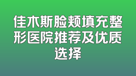 佳木斯脸颊填充整形医院推荐及优质选择