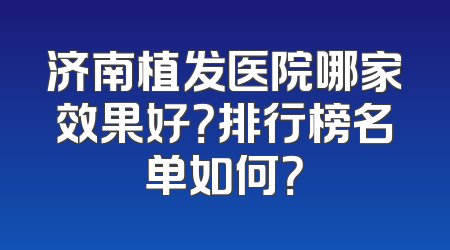 济南植发医院哪家效果好？排行榜名单如何？