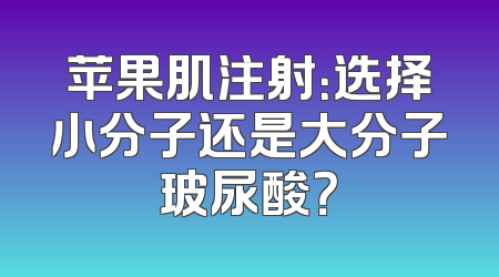 苹果肌注射：选择小分子还是大分子玻尿酸？