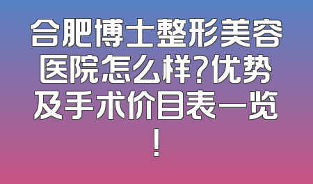 合肥博士整形美容医院怎么样？优势及手术价目表一览！