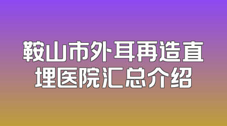 鞍山市外耳再造直埋医院汇总介绍