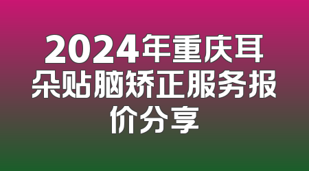 2024年重庆耳朵贴脑矫正服务报价分享