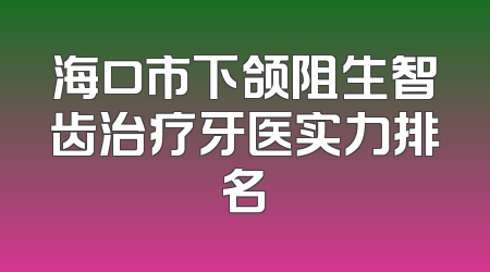 海口市下颌阻生智齿治疗牙医实力排名