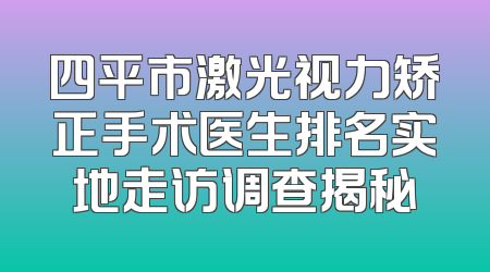 四平市激光视力矫正手术医生排名实地走访调查揭秘