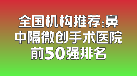 全国机构推荐：鼻中隔微创手术医院前50强排名