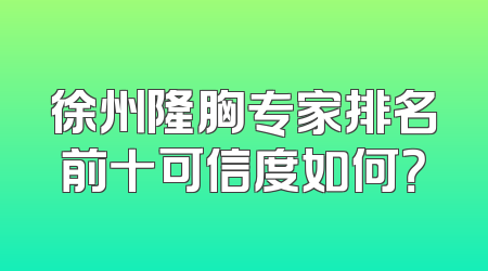 徐州隆胸专家排名前十可信度如何？