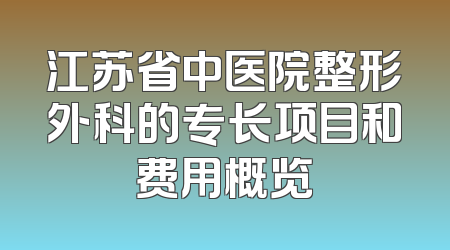 江苏省中医院整形外科的专长项目和费用概览