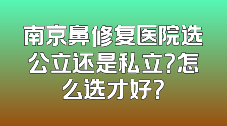南京鼻修复医院选公立还是私立？怎么选才好？