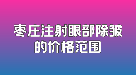 枣庄注射眼部除皱的价格范围