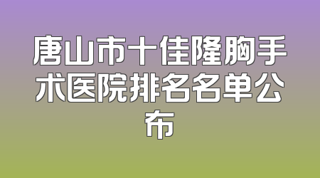 唐山市十佳隆胸手术医院排名名单公布