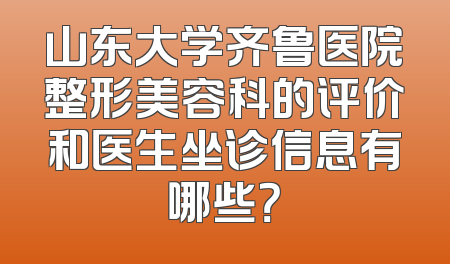 山东大学齐鲁医院整形美容科的评价和医生坐诊信息有哪些？