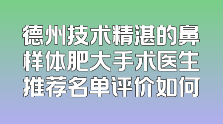 德州技术精湛的鼻样体肥大手术医生推荐名单评价如何