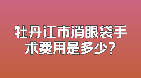 牡丹江市消眼袋手术费用是多少？