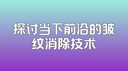 探讨当下前沿的皱纹消除技术