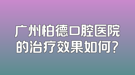 广州柏德口腔医院的治疗效果如何？