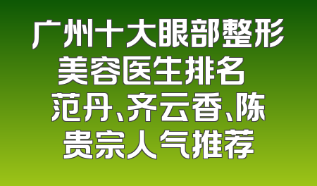 广州十大眼部整形美容医生排名  范丹、齐云香、陈贵宗人气推荐