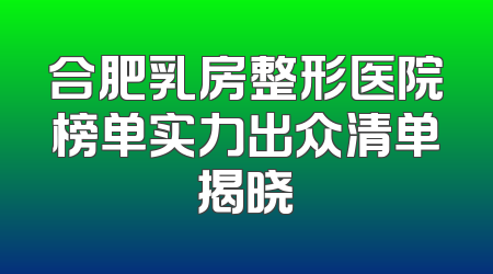 合肥乳房整形医院榜单实力出众清单揭晓