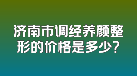 济南市调经养颜整形的价格是多少？