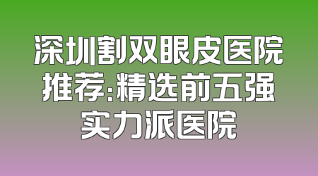深圳割双眼皮医院推荐：精选前五强实力派医院
