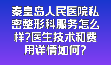 秦皇岛人民医院私密整形科服务怎么样？医生技术和费用详情如何？
