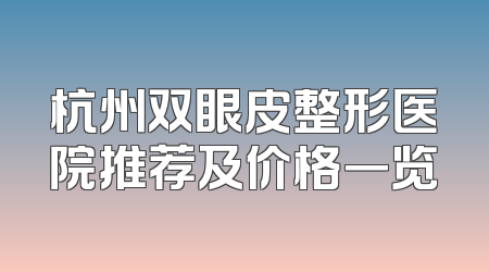 杭州双眼皮整形医院推荐及价格一览