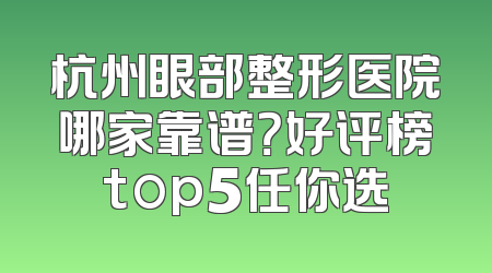 杭州眼部整形医院哪家靠谱？好评榜top5任你选