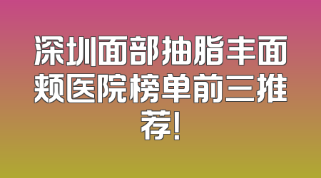 深圳面部抽脂丰面颊医院榜单前三推荐！